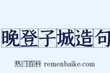 晚登子城造句是什么意思的图片